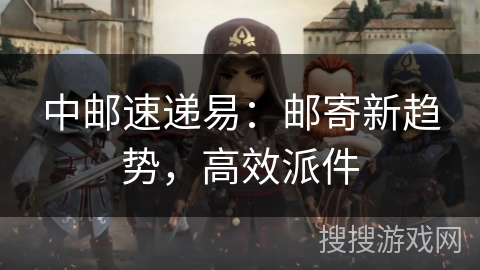 中邮速递易：邮寄新趋势，高效派件