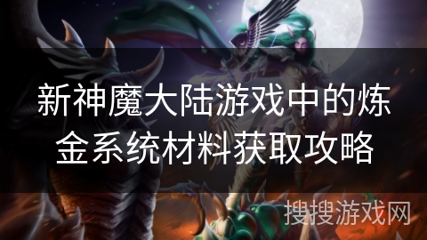 新神魔大陆游戏中的炼金系统材料获取攻略