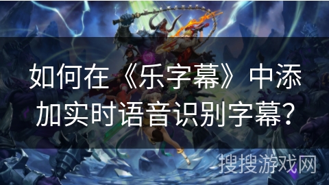 如何在《乐字幕》中添加实时语音识别字幕？