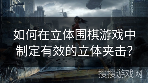 如何在立体围棋游戏中制定有效的立体夹击？