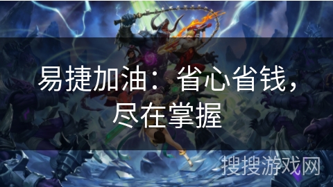 易捷加油：省心省钱，尽在掌握