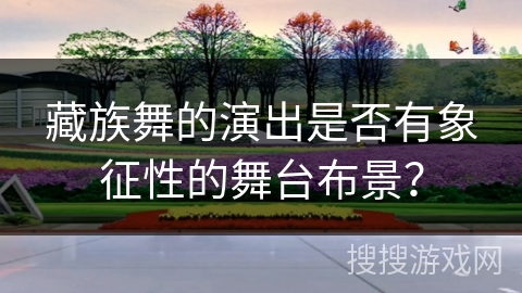 藏族舞的演出是否有象征性的舞台布景？