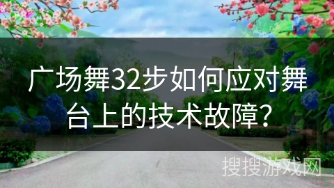 广场舞32步如何应对舞台上的技术故障？