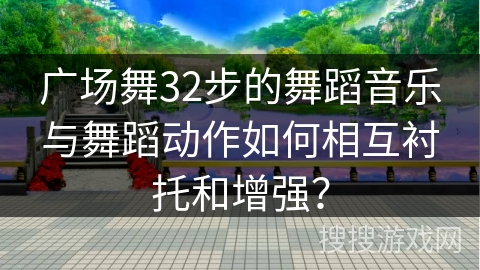 广场舞32步的舞蹈音乐与舞蹈动作如何相互衬托和增强？