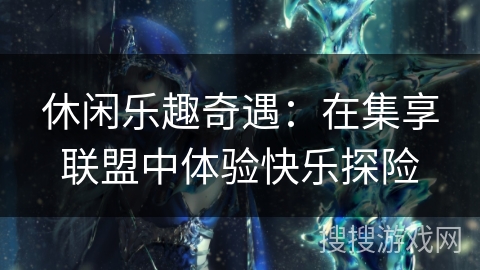 休闲乐趣奇遇：在集享联盟中体验快乐探险