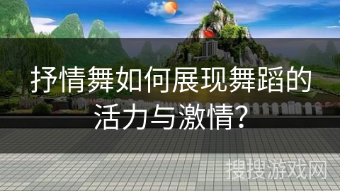 抒情舞如何展现舞蹈的活力与激情？