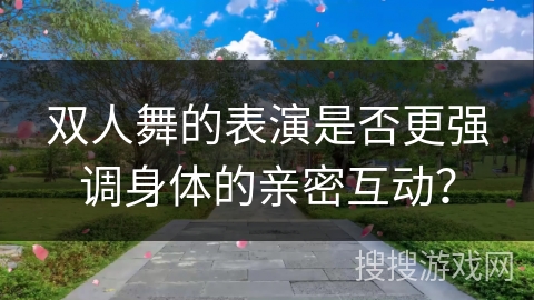 双人舞的表演是否更强调身体的亲密互动？
