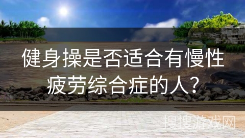 健身操是否适合有慢性疲劳综合症的人？