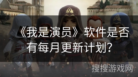 《我是演员》软件是否有每月更新计划？