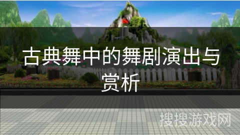 古典舞中的舞剧演出与赏析