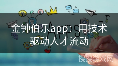 金钟伯乐app：用技术驱动人才流动