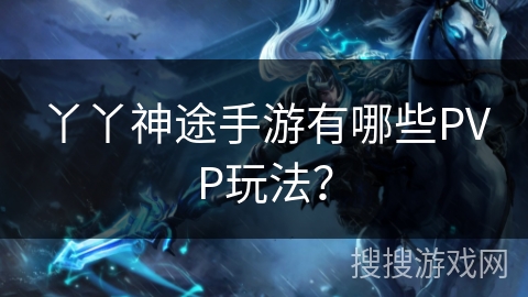 丫丫神途手游有哪些PVP玩法？