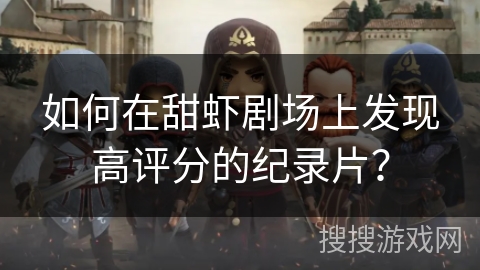 如何在甜虾剧场上发现高评分的纪录片？