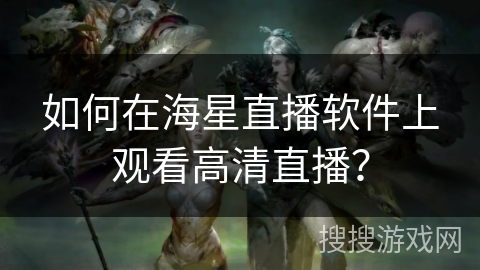 如何在海星直播软件上观看高清直播？