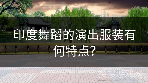印度舞蹈的演出服装有何特点？