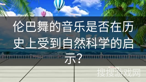 伦巴舞的音乐是否在历史上受到自然科学的启示？