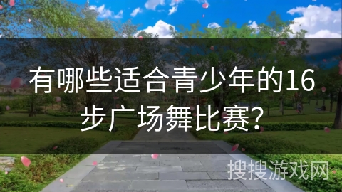 有哪些适合青少年的16步广场舞比赛？