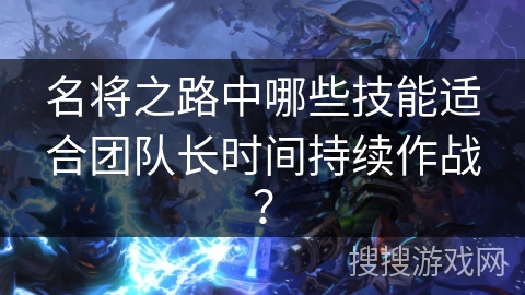 名将之路中哪些技能适合团队长时间持续作战？