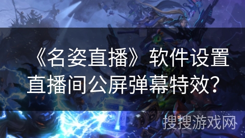 《名姿直播》软件设置直播间公屏弹幕特效？