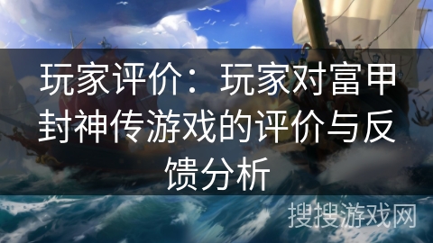 玩家评价：玩家对富甲封神传游戏的评价与反馈分析