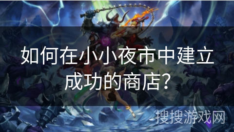 如何在小小夜市中建立成功的商店？