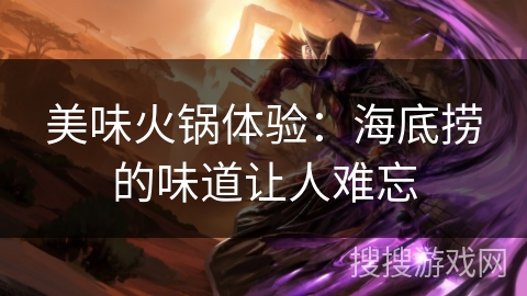 美味火锅体验：海底捞的味道让人难忘
