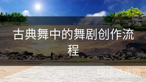 古典舞中的舞剧创作流程