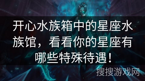 开心水族箱中的星座水族馆，看看你的星座有哪些特殊待遇！