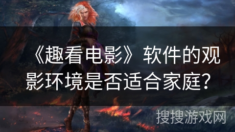 《趣看电影》软件的观影环境是否适合家庭？