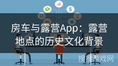 房车与露营App：露营地点的历史文化背景