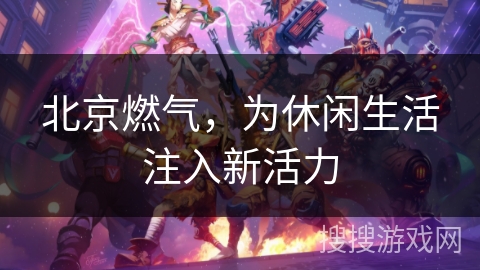北京燃气，为休闲生活注入新活力