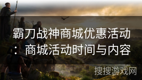 霸刀战神商城优惠活动：商城活动时间与内容
