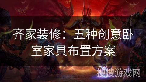 齐家装修：五种创意卧室家具布置方案