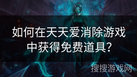 如何在天天爱消除游戏中获得免费道具？