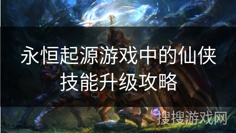 永恒起源游戏中的仙侠技能升级攻略