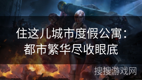 住这儿城市度假公寓：都市繁华尽收眼底