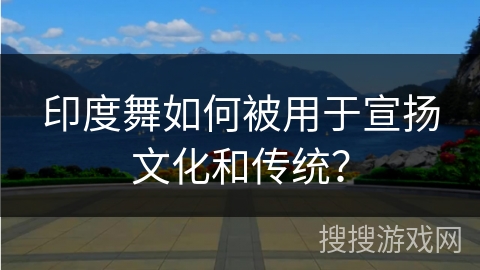 印度舞如何被用于宣扬文化和传统？