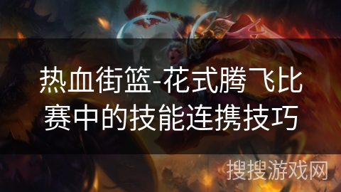热血街篮-花式腾飞比赛中的技能连携技巧