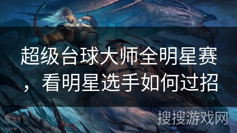 超级台球大师全明星赛，看明星选手如何过招