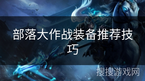 部落大作战装备推荐技巧