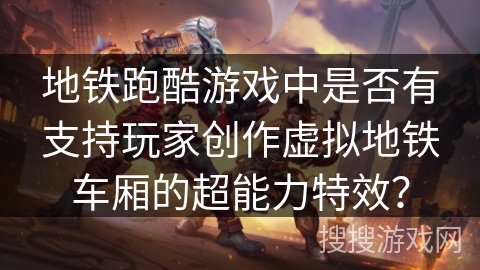 地铁跑酷游戏中是否有支持玩家创作虚拟地铁车厢的超能力特效？
