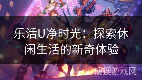 乐活U净时光：探索休闲生活的新奇体验
