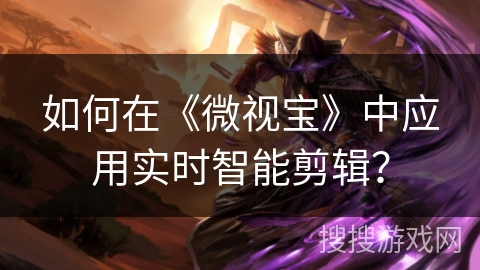 如何在《微视宝》中应用实时智能剪辑？