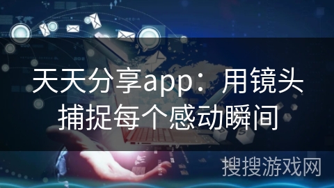 天天分享app：用镜头捕捉每个感动瞬间