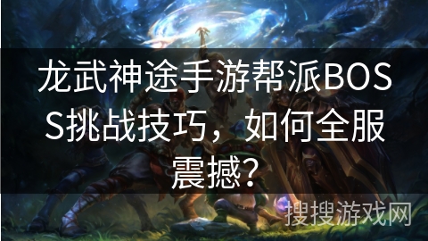 龙武神途手游帮派BOSS挑战技巧，如何全服震撼？