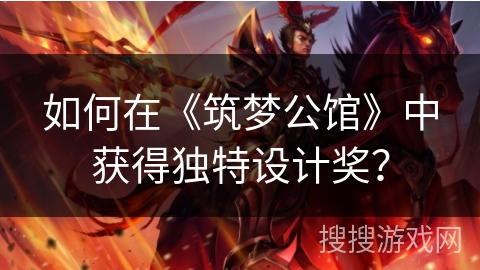 如何在《筑梦公馆》中获得独特设计奖? 如何在《筑梦公馆》中获得独特设计奖?