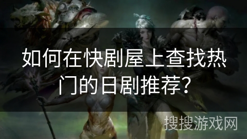 如何在快剧屋上查找热门的日剧推荐？
