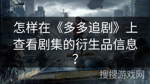 怎样在《多多追剧》上查看剧集的衍生品信息？