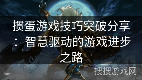 掼蛋游戏技巧突破分享：智慧驱动的游戏进步之路