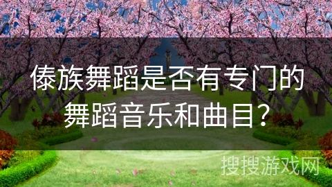 傣族舞蹈是否有专门的舞蹈音乐和曲目？